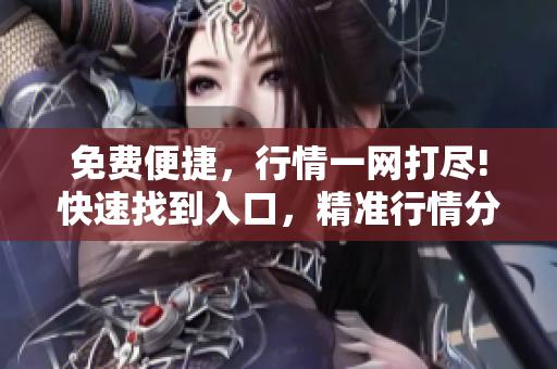 免費(fèi)便捷，行情一網(wǎng)打盡!快速找到入口，精準(zhǔn)行情分析!