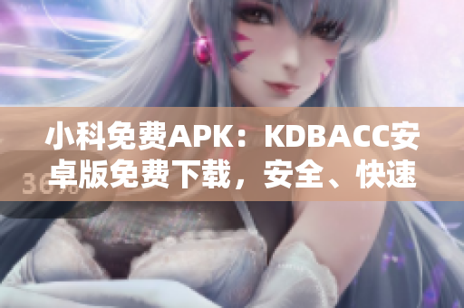 小科免費(fèi)APK：KDBACC安卓版免費(fèi)下載，安全、快速、便捷