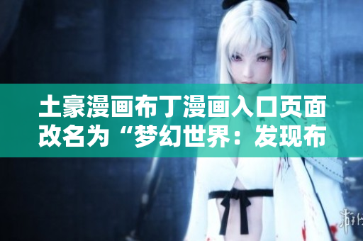 土豪漫畫布丁漫畫入口頁面改名為“夢(mèng)幻世界：發(fā)現(xiàn)布丁漫畫的奇妙之旅”