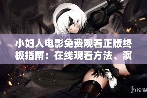 小婦人電影免費觀看正版終極指南：在線觀看方法、演員陣容、劇情介紹全解密