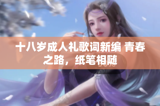 十八歲成人禮歌詞新編 青春之路，紙筆相隨