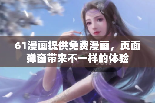 61漫畫提供免費(fèi)漫畫，頁面彈窗帶來不一樣的體驗(yàn)