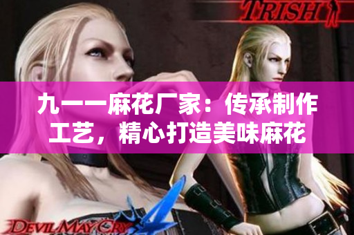 九一一麻花廠家：傳承制作工藝，精心打造美味麻花