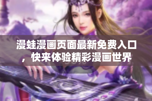 漫蛙漫畫頁面最新免費(fèi)入口，快來體驗(yàn)精彩漫畫世界