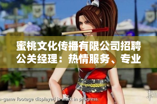 蜜桃文化傳播有限公司招聘公關(guān)經(jīng)理：熱情服務(wù)、專業(yè)素養(yǎng)、職場(chǎng)挑戰(zhàn)等你來(lái)約！