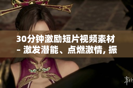 30分鐘激勵(lì)短片視頻素材 – 激發(fā)潛能、點(diǎn)燃激情, 振奮人心, 充實(shí)你的靈魂