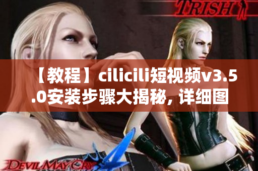 【教程】cilicili短視頻v3.5.0安裝步驟大揭秘, 詳細(xì)圖文指導(dǎo)！