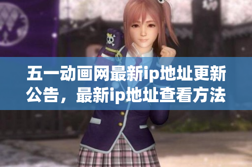 五一動畫網(wǎng)最新ip地址更新公告，最新ip地址查看方法！