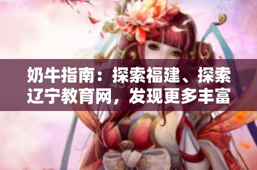 奶牛指南：探索福建、探索遼寧教育網(wǎng)，發(fā)現(xiàn)更多豐富知識(shí)