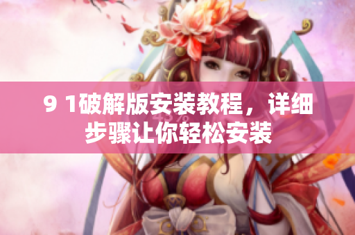 9 1破解版安裝教程，詳細(xì)步驟讓你輕松安裝