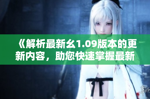 《解析最新幺1.09版本的更新內(nèi)容，助您快速掌握最新功能與改進(jìn)》