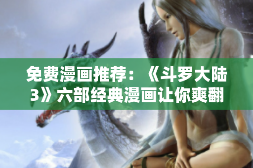 免費(fèi)漫畫推薦：《斗羅大陸3》六部經(jīng)典漫畫讓你爽翻天