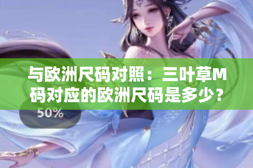 與歐洲尺碼對照：三葉草M碼對應(yīng)的歐洲尺碼是多少？