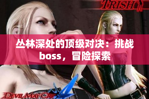 叢林深處的頂級(jí)對(duì)決：挑戰(zhàn)boss，冒險(xiǎn)探索
