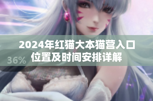 2024年紅貓大本貓營(yíng)入口位置及時(shí)間安排詳解