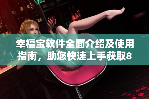 幸福寶軟件全面介紹及使用指南，助您快速上手獲取8008幸福寶各項(xiàng)功能
