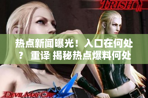 熱點新聞曝光！入口在何處？ 重譯 揭秘熱點爆料何處引爆？
