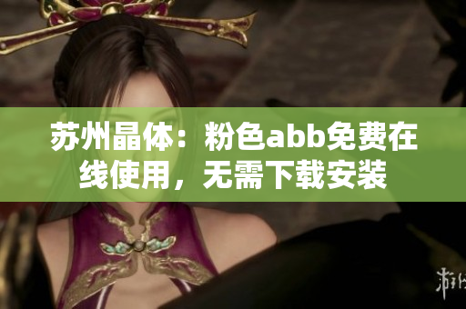 蘇州晶體：粉色abb免費(fèi)在線使用，無需下載安裝