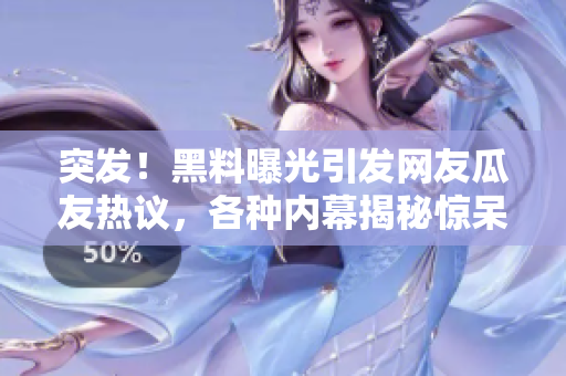 突發(fā)！黑料曝光引發(fā)網(wǎng)友瓜友熱議，各種內(nèi)幕揭秘驚呆眾人