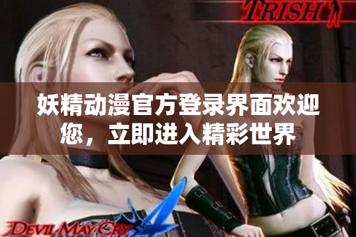 妖精動漫官方登錄界面歡迎您，立即進入精彩世界