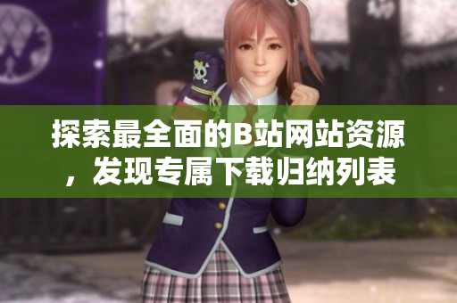 探索最全面的B站網(wǎng)站資源，發(fā)現(xiàn)專屬下載歸納列表