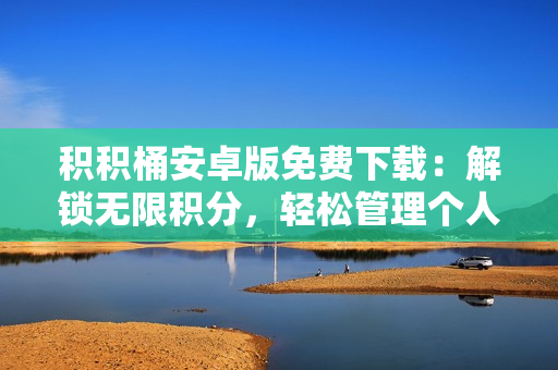 積積桶安卓版免費(fèi)下載：解鎖無(wú)限積分，輕松管理個(gè)人收支