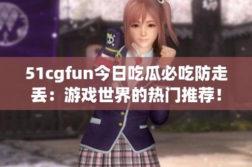 51cgfun今日吃瓜必吃防走丟：游戲世界的熱門推薦！
