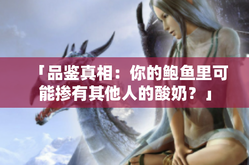「品鑒真相：你的鮑魚里可能摻有其他人的酸奶？」