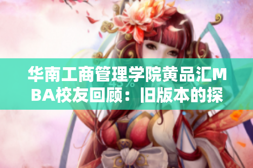 華南工商管理學(xué)院黃品匯MBA校友回顧：舊版本的探索與演進
