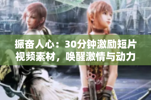 振奮人心：30分鐘激勵短片視頻素材，喚醒激情與動力