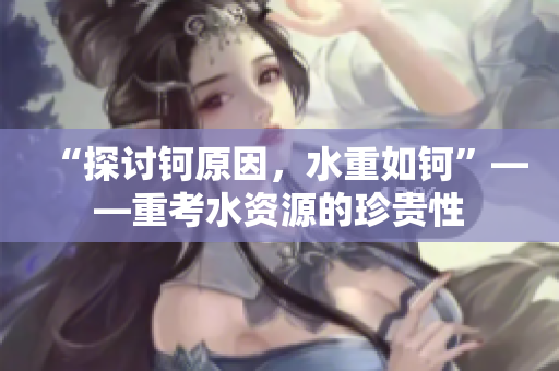 “探討鈳原因，水重如鈳”——重考水資源的珍貴性