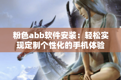 粉色abb軟件安裝：輕松實現(xiàn)定制個性化的手機體驗