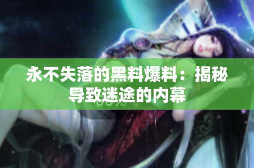 永不失落的黑料爆料：揭秘導致迷途的內(nèi)幕