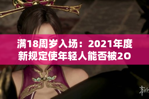 滿18周歲入場：2021年度新規(guī)定使年輕人能否被2O2進(jìn)入？