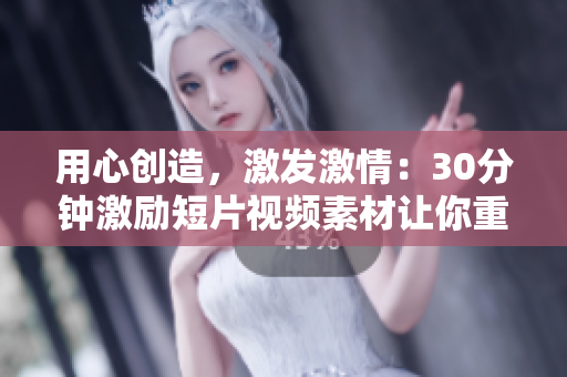 用心創(chuàng)造，激發(fā)激情：30分鐘激勵(lì)短片視頻素材讓你重新點(diǎn)燃激情