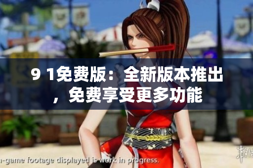 9 1免費版：全新版本推出，免費享受更多功能