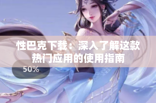 性巴克下載：深入了解這款熱門(mén)應(yīng)用的使用指南