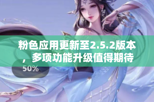 粉色應(yīng)用更新至2.5.2版本，多項功能升級值得期待