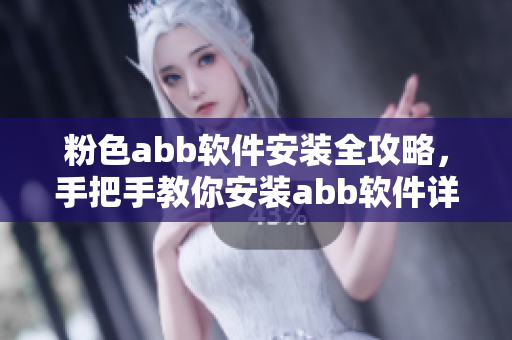 粉色abb軟件安裝全攻略，手把手教你安裝abb軟件詳細(xì)步驟