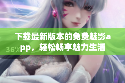 下載最新版本的免費(fèi)魅影app，輕松暢享魅力生活
