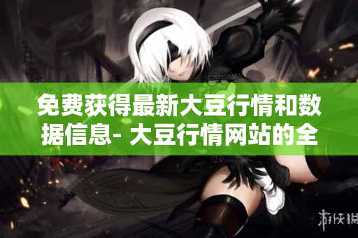 免費獲得最新大豆行情和數(shù)據(jù)信息- 大豆行情網(wǎng)站的全面服務(wù)