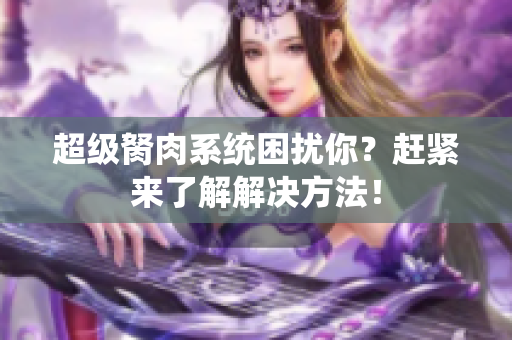 超級胬肉系統(tǒng)困擾你？趕緊來了解解決方法！