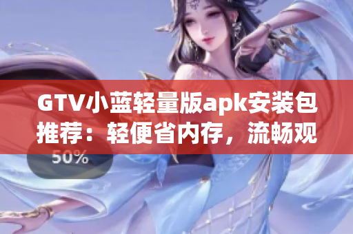 GTV小藍(lán)輕量版apk安裝包推薦：輕便省內(nèi)存，流暢觀影體驗(yàn)