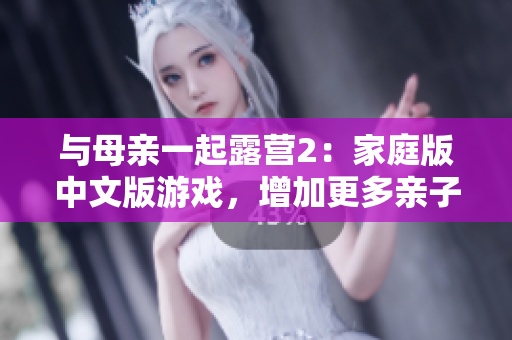 與母親一起露營(yíng)2：家庭版中文版游戲，增加更多親子互動(dòng)與戲劇性情節(jié)