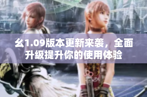 幺1.09版本更新來襲，全面升級提升你的使用體驗