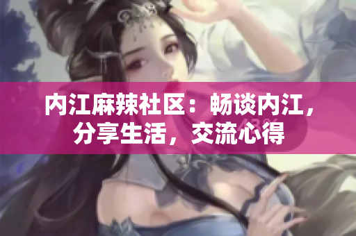 內(nèi)江麻辣社區(qū)：暢談內(nèi)江，分享生活，交流心得