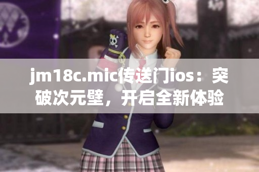 jm18c.mic傳送門(mén)ios：突破次元壁，開(kāi)啟全新體驗(yàn)