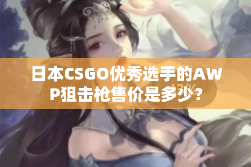 日本CSGO優(yōu)秀選手的AWP狙擊槍售價是多少？