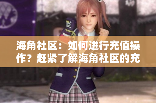 海角社區(qū)：如何進(jìn)行充值操作？趕緊了解海角社區(qū)的充值方式
