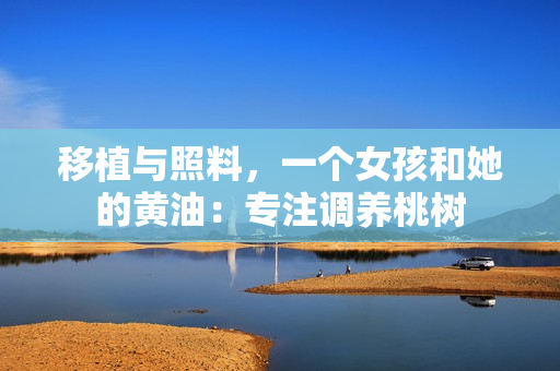 移植與照料，一個女孩和她的黃油：專注調養(yǎng)桃樹